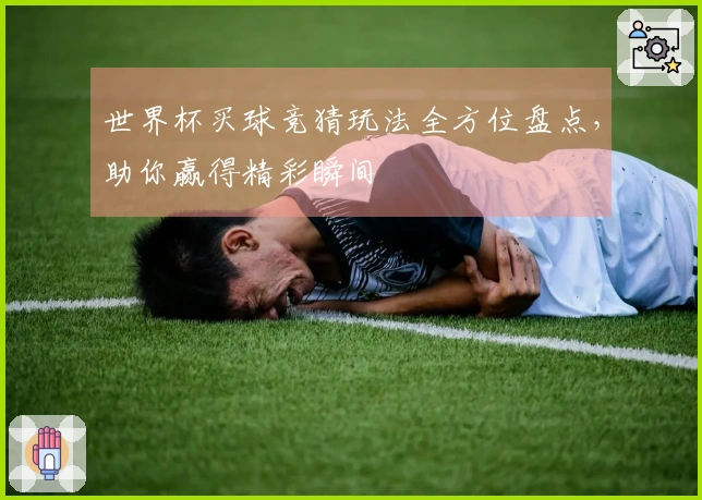 世界杯买球竞猜玩法全方位盘点，助你赢得精彩瞬间