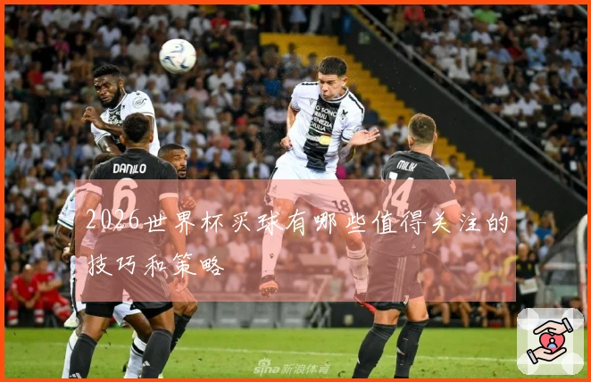 2026世界杯买球有哪些值得关注的技巧和策略
