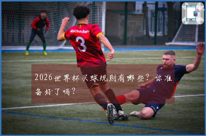 2026世界杯买球规则有哪些？你准备好了吗？