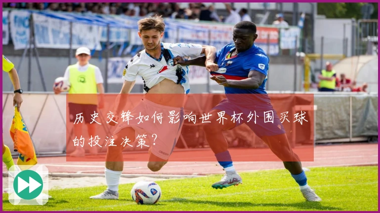 历史交锋如何影响世界杯外围买球的投注决策？