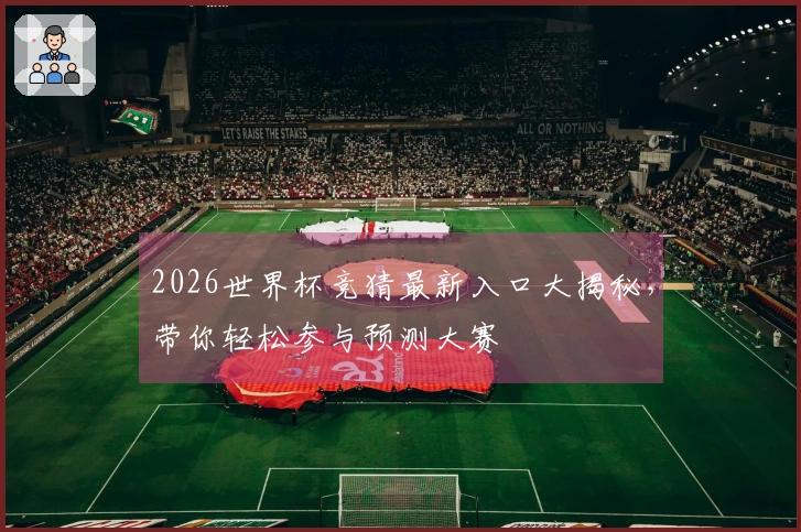 2026世界杯竞猜最新入口大揭秘，带你轻松参与预测大赛