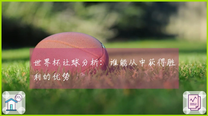 世界杯让球分析：谁能从中获得胜利的优势