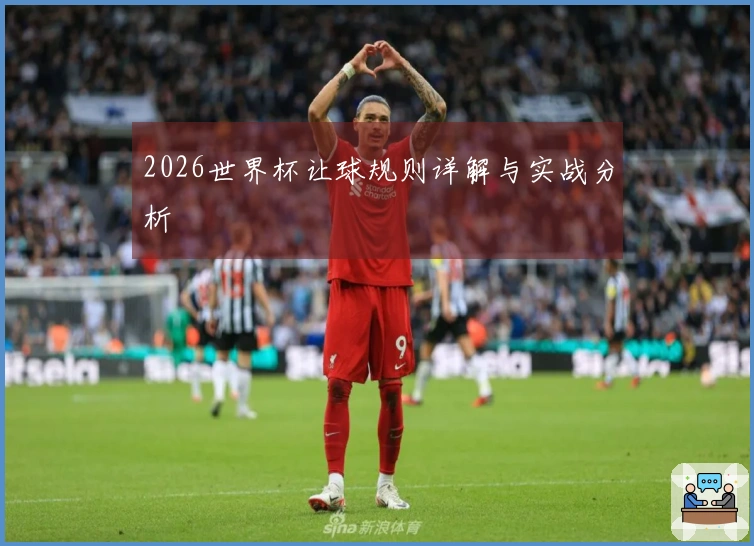 2026世界杯让球规则详解与实战分析