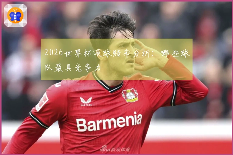 2026世界杯滚球赔率分析：哪些球队最具竞争力