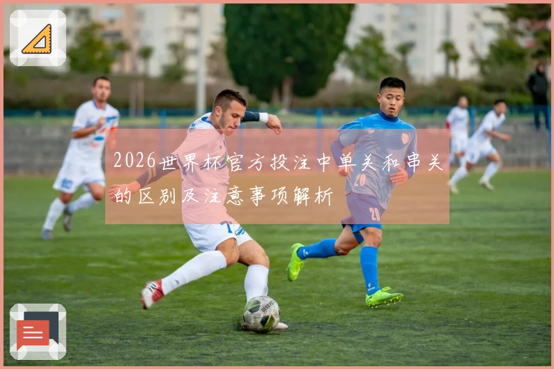 2026世界杯官方投注中单关和串关的区别及注意事项解析