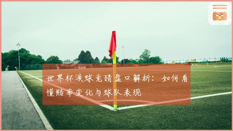 世界杯滚球竞猜盘口解析：如何看懂赔率变化与球队表现