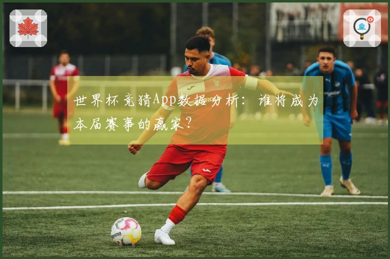 世界杯竞猜App数据分析：谁将成为本届赛事的赢家？