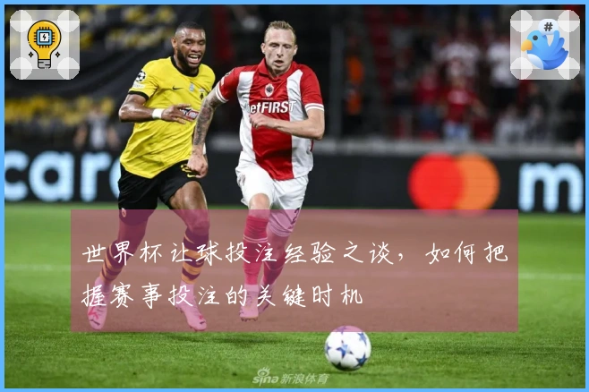 世界杯让球投注经验之谈，如何把握赛事投注的关键时机