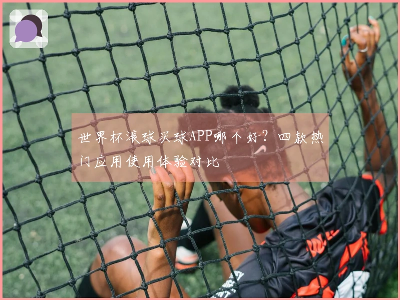 世界杯滚球买球APP哪个好？四款热门应用使用体验对比