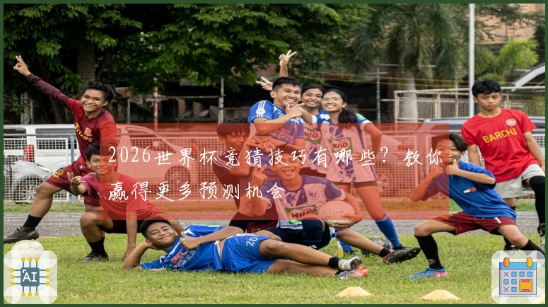 2026世界杯竞猜技巧有哪些？教你赢得更多预测机会