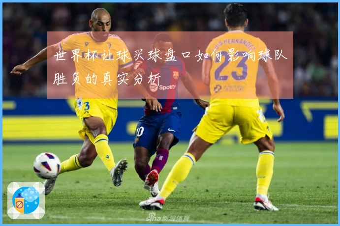 世界杯让球买球盘口如何影响球队胜负的真实分析