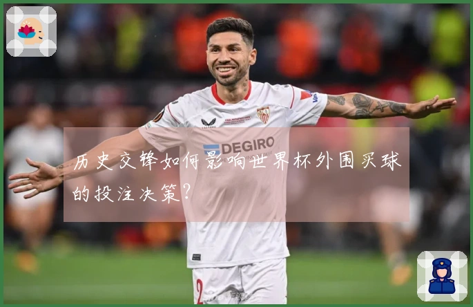 历史交锋如何影响世界杯外围买球的投注决策？