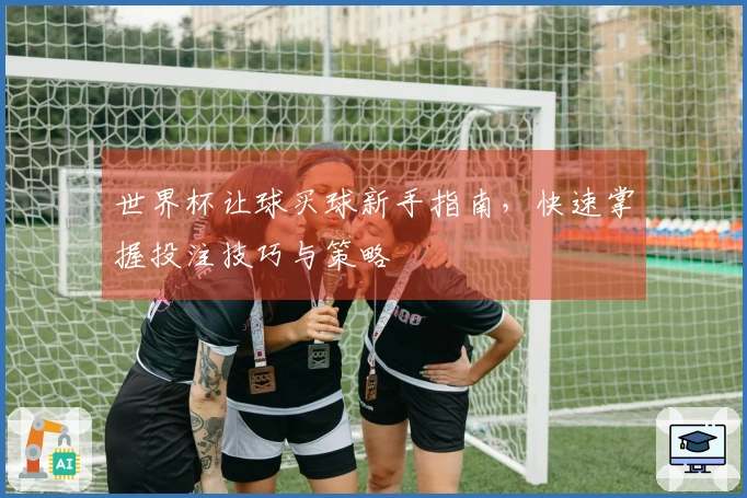 世界杯让球买球新手指南,快速掌握投注技巧与策略