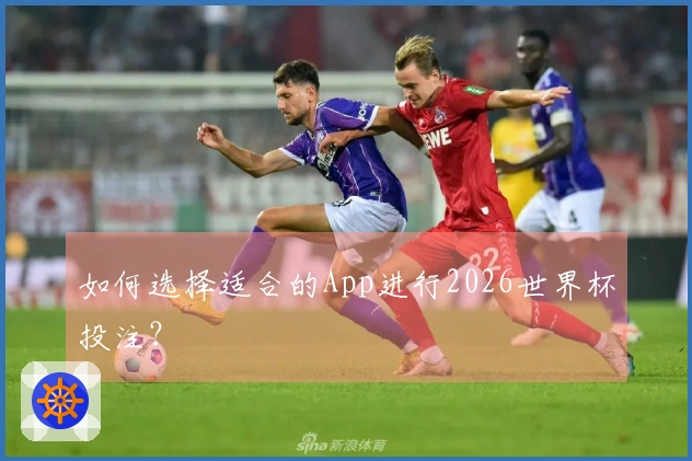 如何选择适合的App进行2026世界杯投注？