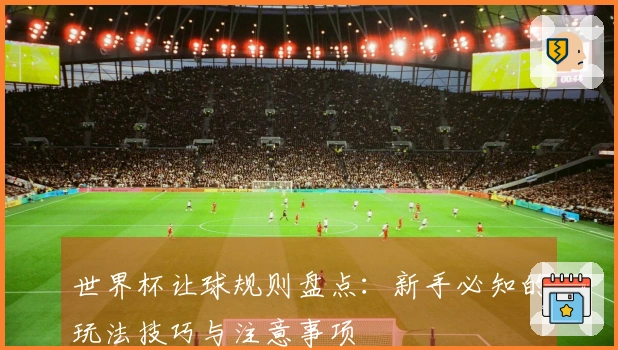 世界杯让球规则盘点:新手必知的玩法技巧与注意事项